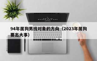 94年属狗男找对象的方向（2023年属狗要出大事）