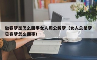 做春梦是怎么回事女人周公解梦（女人总是梦见春梦怎么回事）