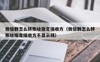 微信群怎么转账给指定接收方（微信群怎么转账给指定接收方不显示钱）