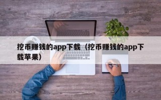 挖币赚钱的app下载（挖币赚钱的app下载苹果）