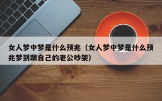 女人梦中梦是什么预兆（女人梦中梦是什么预兆梦到跟自己的老公吵架）