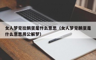 女人梦见捡鹅蛋是什么意思（女人梦见鹅蛋是什么意思周公解梦）