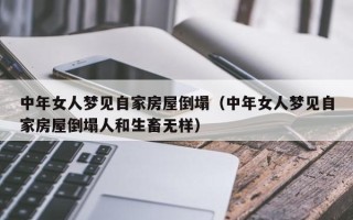 中年女人梦见自家房屋倒塌（中年女人梦见自家房屋倒塌人和生畜无样）