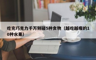 吃完巧克力千万别碰5种食物（越吃越瘦的10种水果）