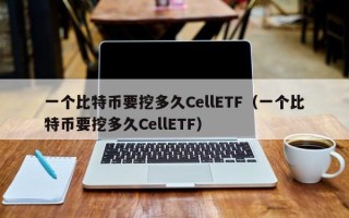 一个比特币要挖多久CellETF（一个比特币要挖多久CellETF）