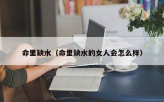 命里缺水（命里缺水的女人会怎么样）