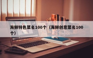 海鲜特色菜名100个（海鲜创意菜名100个）