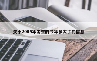 关于2005年出生的今年多大了的信息