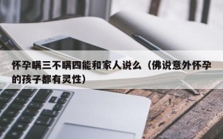 怀孕瞒三不瞒四能和家人说么（佛说意外怀孕的孩子都有灵性）