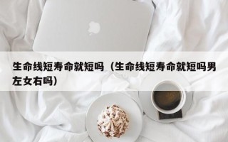 生命线短寿命就短吗（生命线短寿命就短吗男左女右吗）