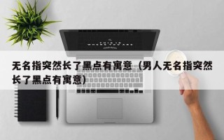 无名指突然长了黑点有寓意（男人无名指突然长了黑点有寓意）