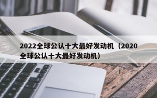 2022全球公认十大最好发动机（2020全球公认十大最好发动机）