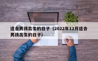 适合男孩出生的日子（2022年12月适合男孩出生的日子）