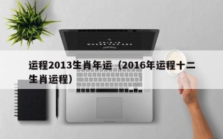 运程2013生肖年运（2016年运程十二生肖运程）