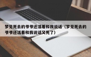 梦见死去的爷爷还活着和我说话（梦见死去的爷爷还活着和我说话又死了）