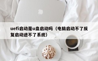 uefi启动是u盘启动吗（电脑启动不了反复启动进不了系统）