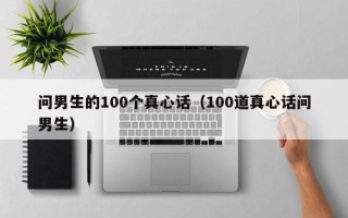 问男生的100个真心话（100道真心话问男生）