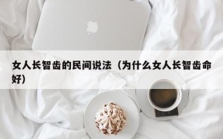 女人长智齿的民间说法（为什么女人长智齿命好）