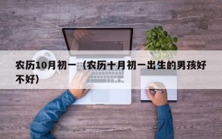 农历10月初一（农历十月初一出生的男孩好不好）