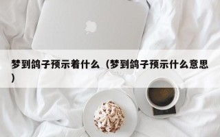 梦到鸽子预示着什么（梦到鸽子预示什么意思）