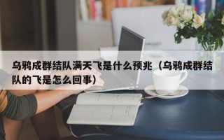 乌鸦成群结队满天飞是什么预兆（乌鸦成群结队的飞是怎么回事）