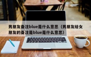 男朋友备注blue是什么意思（男朋友给女朋友的备注是blue是什么意思）