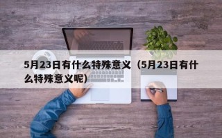 5月23日有什么特殊意义（5月23日有什么特殊意义呢）