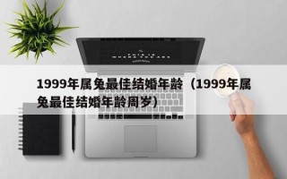 1999年属兔最佳结婚年龄（1999年属兔最佳结婚年龄周岁）