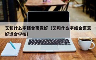 艺和什么字结合寓意好（艺和什么字结合寓意好适合学校）