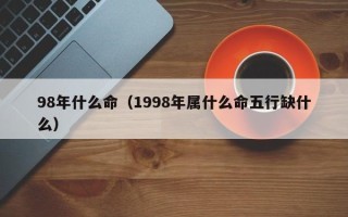 98年什么命（1998年属什么命五行缺什么）