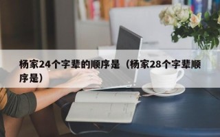 杨家24个字辈的顺序是（杨家28个字辈顺序是）