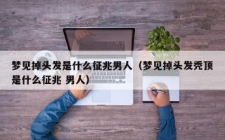 梦见掉头发是什么征兆男人（梦见掉头发秃顶是什么征兆 男人）