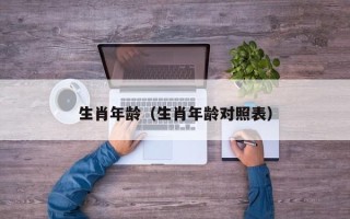 生肖年龄（生肖年龄对照表）