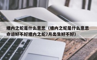 塘内之蛇是什么意思（塘内之蛇是什么意思 命运好不好塘内之蛇7月出生好不好）