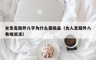 女生走路外八字为什么是极品（女人走路外八有啥说法）