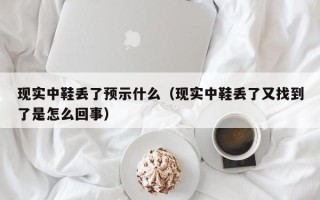 现实中鞋丢了预示什么（现实中鞋丢了又找到了是怎么回事）