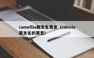 camellia英文名寓意（camila英文名的寓意）