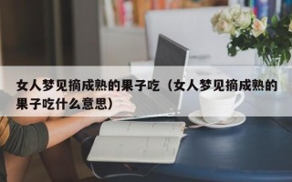 女人梦见摘成熟的果子吃（女人梦见摘成熟的果子吃什么意思）