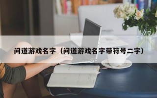 问道游戏名字（问道游戏名字带符号二字）