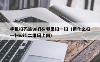 手机扫码连wifi在哪里扫一扫（用什么扫一扫wifi二维码上网）