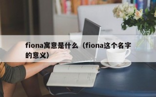 fiona寓意是什么（fiona这个名字的意义）