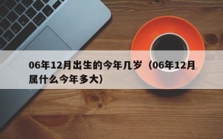 06年12月出生的今年几岁（06年12月属什么今年多大）