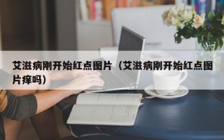 艾滋病刚开始红点图片（艾滋病刚开始红点图片痒吗）