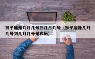 狮子座是几月几号到几月几号（狮子座是几月几号到几月几号是农历）