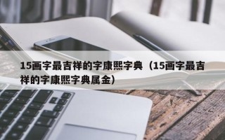 15画字最吉祥的字康熙字典（15画字最吉祥的字康熙字典属金）