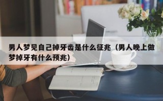 男人梦见自己掉牙齿是什么征兆（男人晚上做梦掉牙有什么预兆）