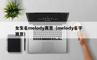 女生名melody寓意（melody名字寓意）