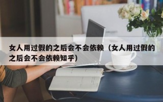 女人用过假的之后会不会依赖（女人用过假的之后会不会依赖知乎）