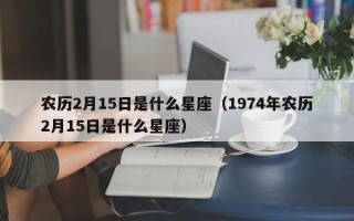 农历2月15日是什么星座（1974年农历2月15日是什么星座）