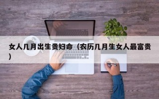 女人几月出生贵妇命（农历几月生女人最富贵）